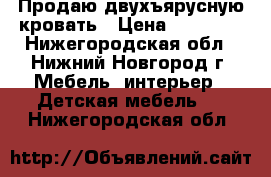 Продаю двухъярусную кровать › Цена ­ 12 000 - Нижегородская обл., Нижний Новгород г. Мебель, интерьер » Детская мебель   . Нижегородская обл.